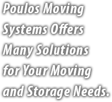 Poulos Moving Systems Offers Many Solutions for Your Moving and Storage Needs.