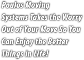 Poulos Moving Systems Takes the Worry Out of Your Move So You Can Enjoy the Better Things in Life!